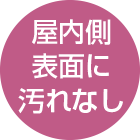 屋内側表面に汚れなし