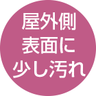 屋外側表面に少し汚れ