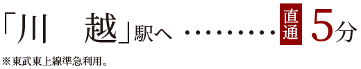 「川越」駅ヘ直通5分