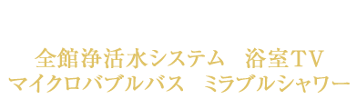 先進設備を標準搭載全館浄活水システム / 浴室TV/マイクロバブルバス / ミラブルシャワー