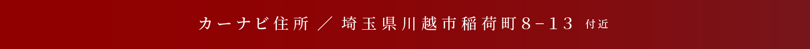 カーナビ住所 ／ 埼玉県川越市稲荷町８−１３ 付近