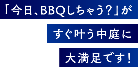 すぐ叶う中庭に大満足です!「今日、BBQしちゃう?」が