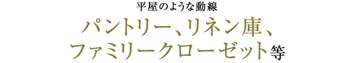 パントリー、リネン庫、ファミリークローゼット等多彩な収納