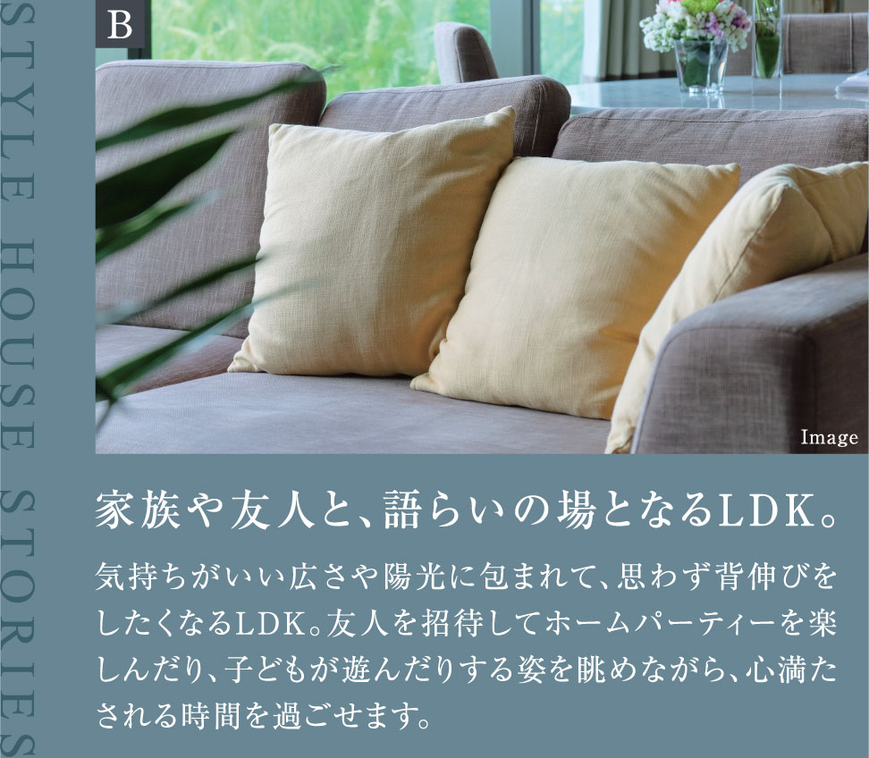 家族や友人と、語らいの場となるLDK。気持ちがいい広さや陽光に包まれて、思わず背伸びをしたくなるLDK。友人を招待してホームパーティーを楽しんだり、子どもが遊んだりする姿を眺めながら、心満たされる時間を過ごせます。