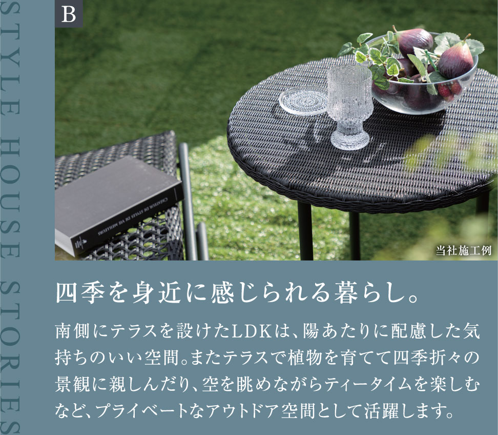 四季を身近に感じられる暮らし。 南側にテラスを設けたLDKは、陽あたりに配慮した気持ちのいい空間。またテラスで植物を育てて四季折々の景観に親しんだり、空を眺めながらティータイムを楽しむなど、プライベートなアウトドア空間として活躍します。