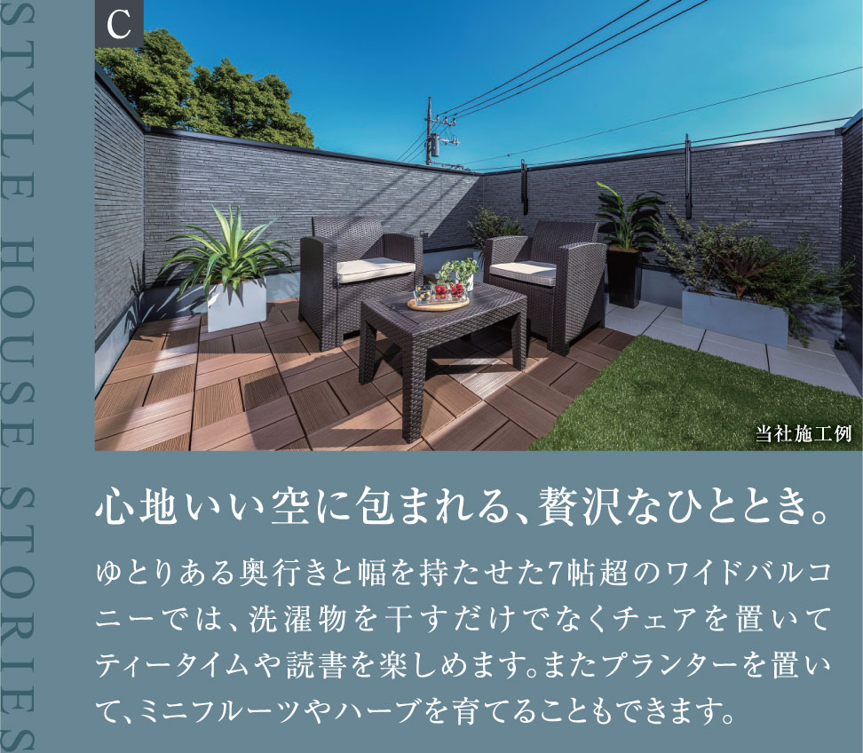 心地いい空に包まれる、贅沢なひととき。 ゆとりある奥行きと幅を持たせた7帖超のワイドバルコニーでは、洗濯物を干すだけでなくチェアを置いてティータイムや読書を楽しめます。またプランターを置いて、ミニフルーツやハーブを育てることもできます。