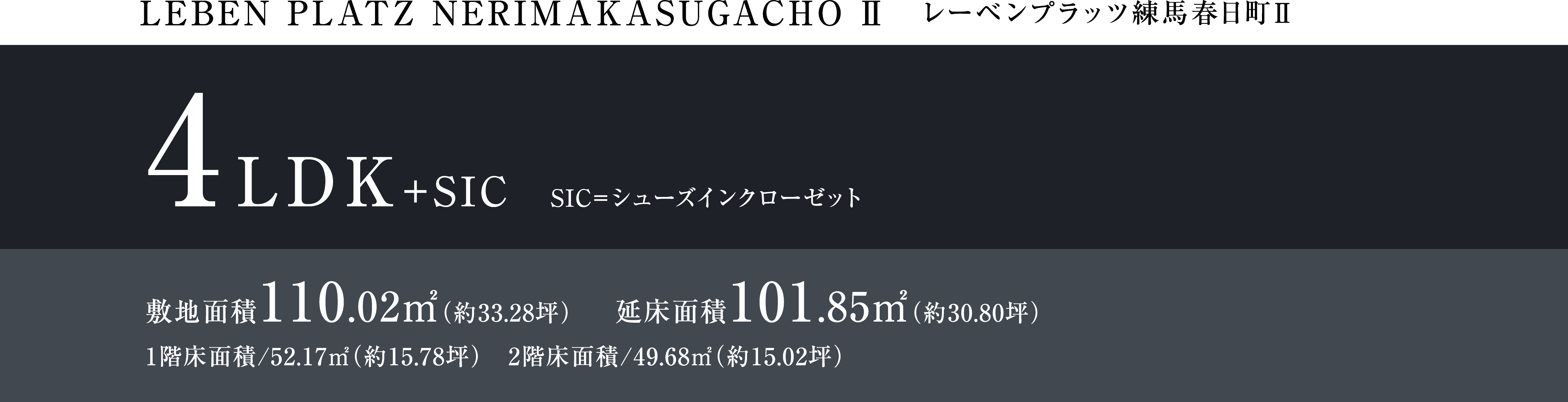 LEBEM PLATZ NERIMAKASUGACHO Ⅱ レーベンプラッツ練馬春日町Ⅱ 4LDK+SIC SIC=シューズインクローゼット 敷地面積110.02㎡（約33.28坪） 延床面積101.85㎡（約30.80坪） 1階床面積/52.17㎡（約15.78坪）　2階床面積/49.68㎡（約15.02坪）