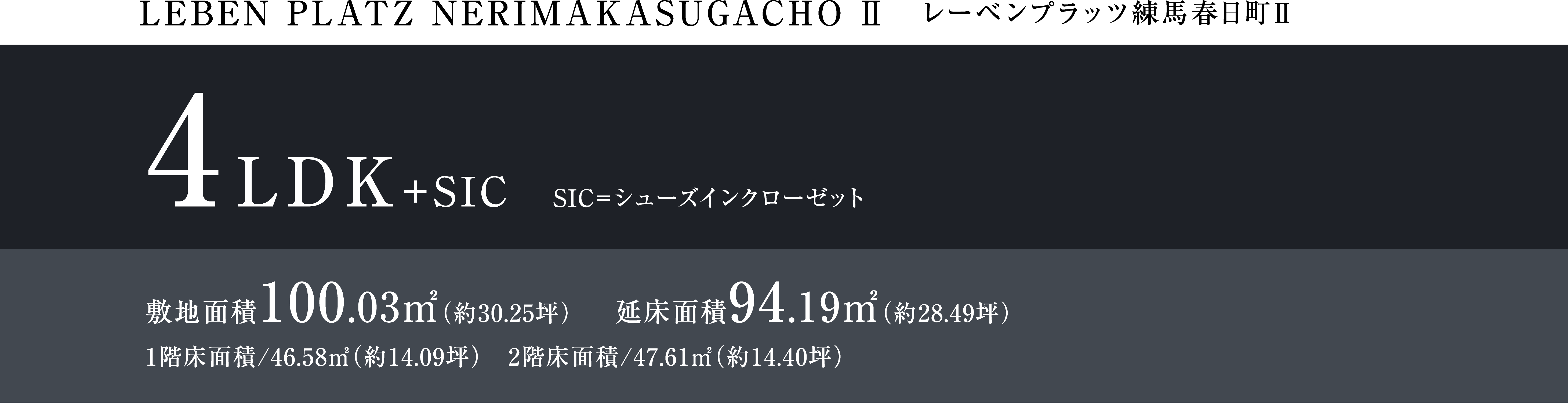 LEBEM PLATZ NERIMAKASUGACHO Ⅱ レーベンプラッツ練馬春日町Ⅱ 4LDK+SIC SIC=シューズインクローゼット 敷地面積100.03㎡（約30.25坪） 延床面積94.19㎡（約28.49坪） 1階床面積/46.58㎡（約14.09坪）　2階床面積/47.61㎡（約14.40坪）