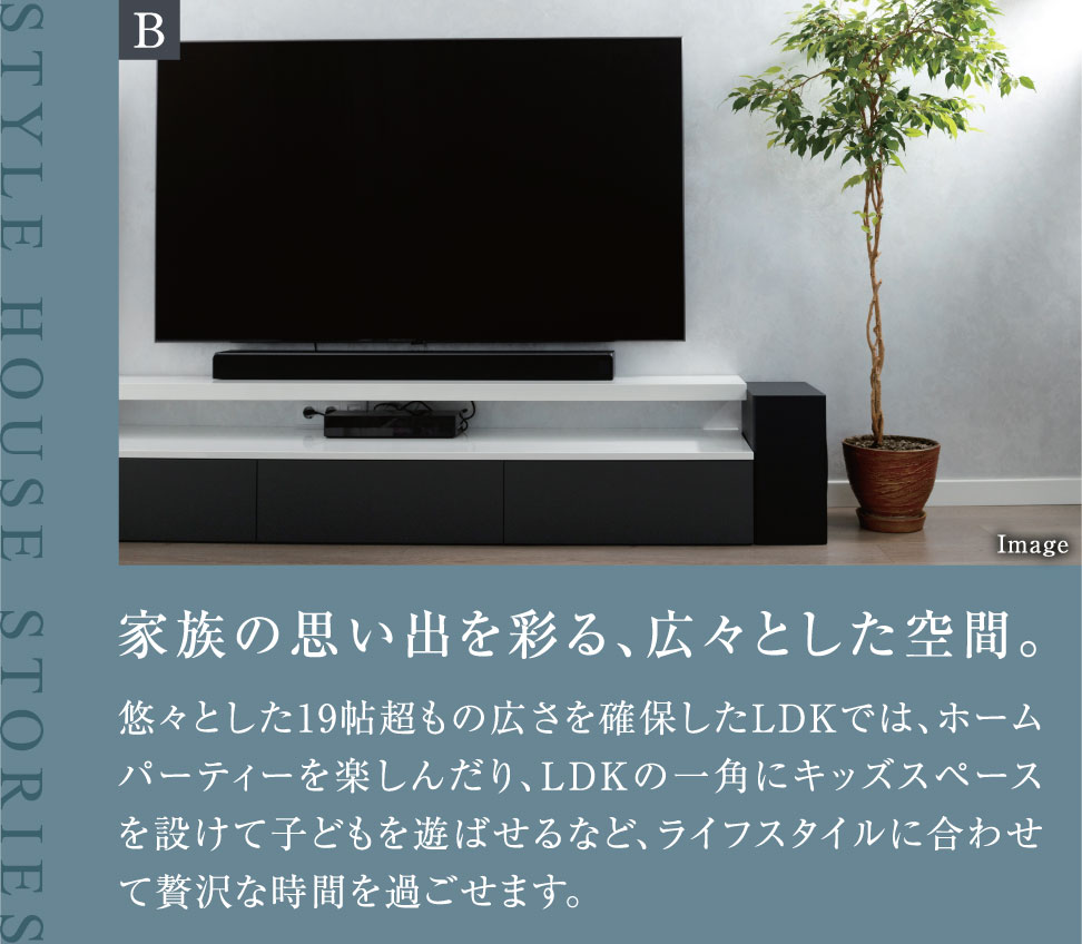 家族の思い出を彩る、広々とした空間。悠々とした19帖超もの広さを確保したLDKでは、ホームパーティーを楽しんだり、LDKの一角にキッズスペースを設けて子どもを遊ばせるなど、ライフスタイルに合わせて贅沢な時間を過ごせます。