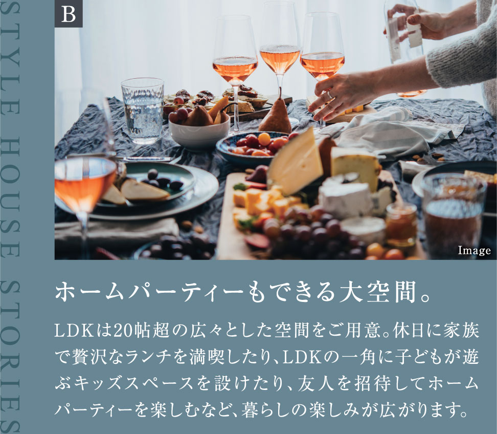 ホームパーティーもできる大空間。LDKは20帖超の広々とした空間をご用意。休日に家族で贅沢なランチを満喫したり、LDKの一角に子どもが遊ぶキッズスペースを設けたり、友人を招待してホームパーティーを楽しむなど、暮らしの楽しみが広がります。