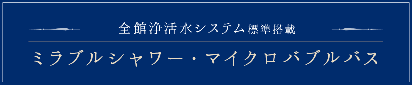 全館浄活水システム標準搭載　ミラブルシャワー・マイクロバブルバス