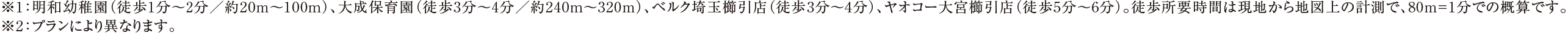 ※1：明和幼稚園（徒歩1分〜2分／約20m〜100m）、大成保育園（徒歩3分〜4分／約240m〜320m）、ベルク埼玉櫛引店（徒歩3分〜4分）、ヤオコー大宮櫛引店（徒歩5分〜6分）。徒歩所要時間は現地から地図上の計測で、80m=1分での概算です。※2：プランにより異なります。